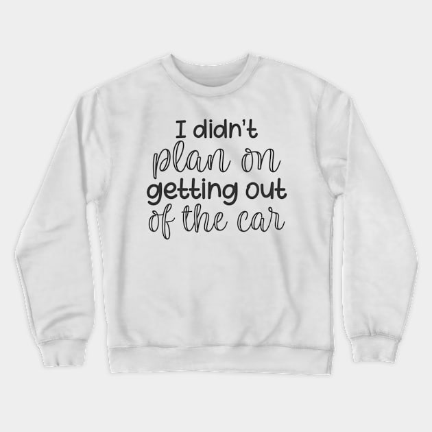 I Didn't Plan on Getting Out of The Car Crewneck Sweatshirt by CB Creative Images